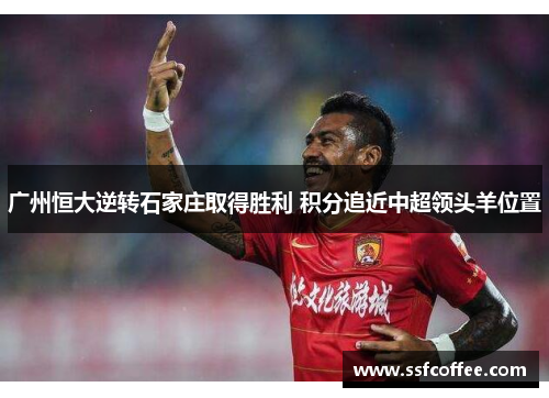 广州恒大逆转石家庄取得胜利 积分追近中超领头羊位置