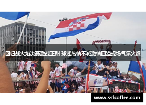 回归战火焰决赛激战正酣 球迷热情不减激情四溢现场气氛火爆