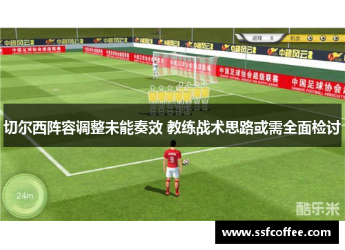 切尔西阵容调整未能奏效 教练战术思路或需全面检讨
