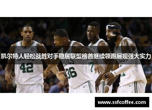 凯尔特人轻松战胜对手稳居联盟榜首继续领跑展现强大实力