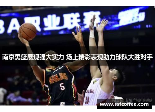 南京男篮展现强大实力 场上精彩表现助力球队大胜对手
