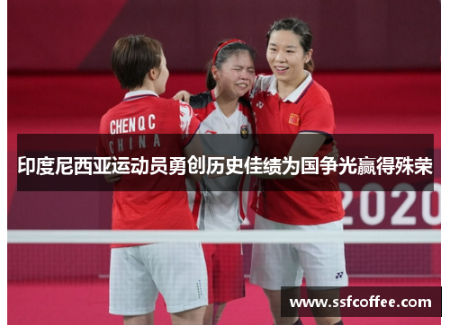 印度尼西亚运动员勇创历史佳绩为国争光赢得殊荣
