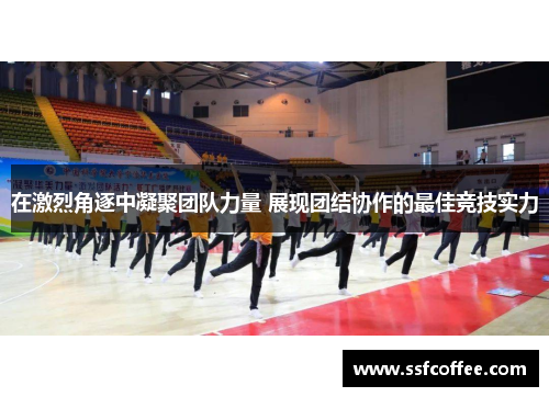 在激烈角逐中凝聚团队力量 展现团结协作的最佳竞技实力