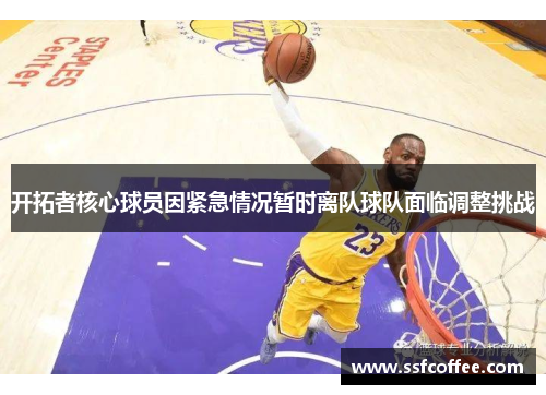 开拓者核心球员因紧急情况暂时离队球队面临调整挑战