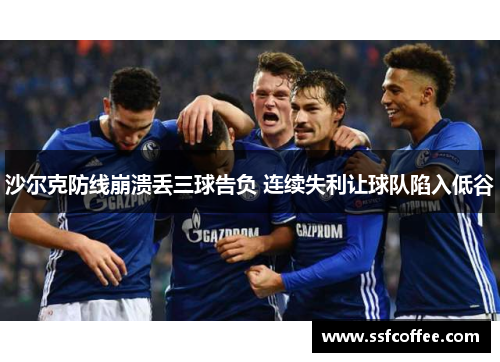 沙尔克防线崩溃丢三球告负 连续失利让球队陷入低谷