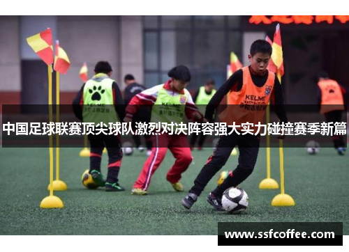 中国足球联赛顶尖球队激烈对决阵容强大实力碰撞赛季新篇